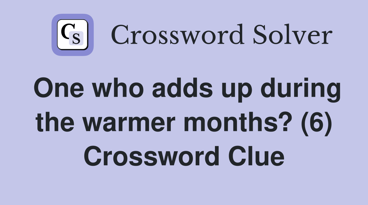 One who adds up during the warmer months? (6) Crossword Clue