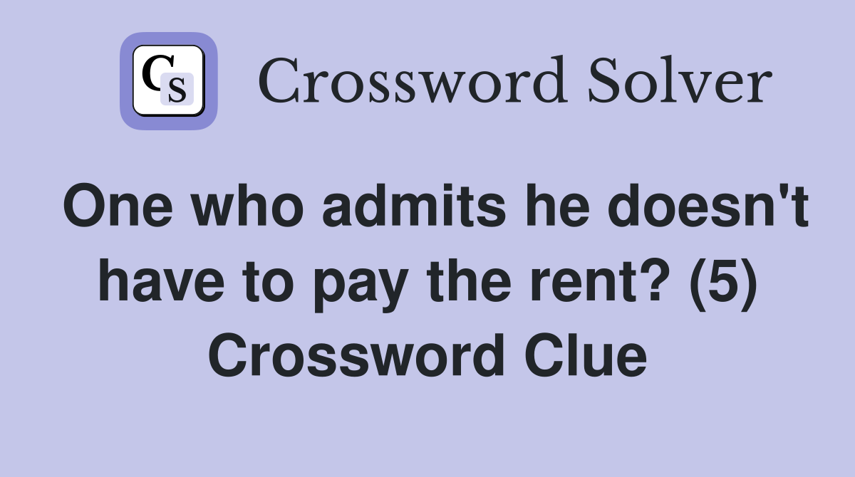One who admits he doesn't have to pay the rent? (5) Crossword Clue