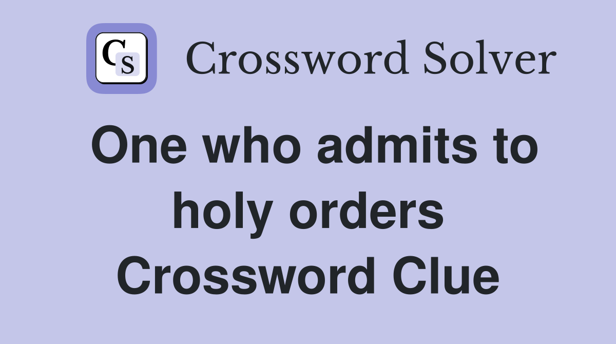 One who admits to holy orders Crossword Clue
