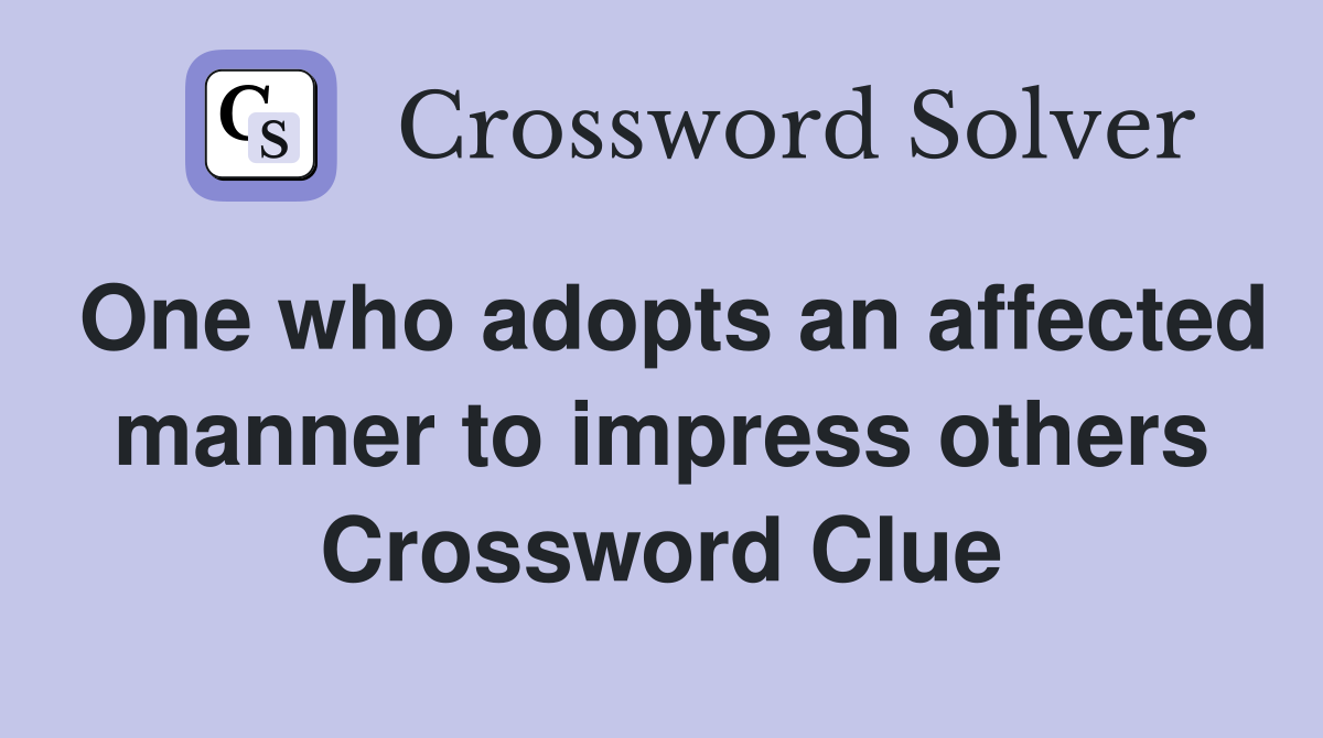 One who adopts an affected manner to impress others Crossword Clue