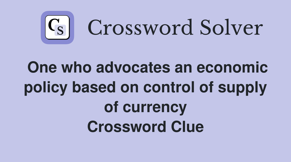 One who advocates an economic policy based on control of supply of currency Crossword Clue