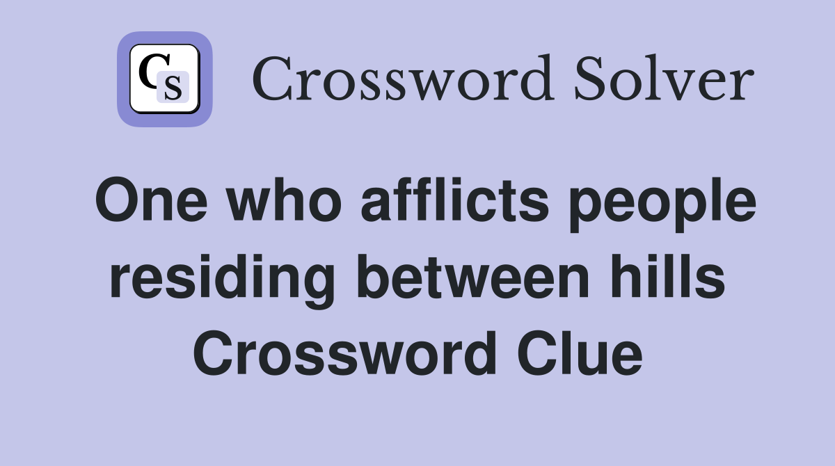 One who afflicts people residing between hills Crossword Clue