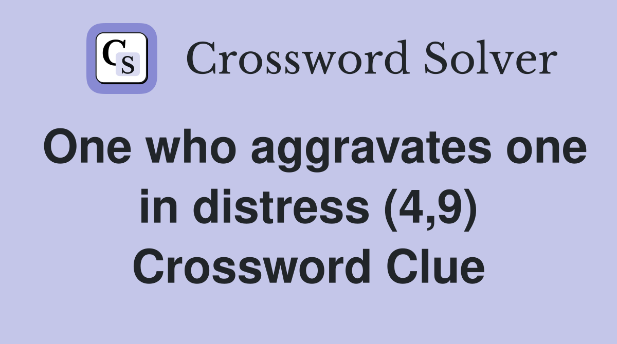 One who aggravates one in distress (4,9) Crossword Clue