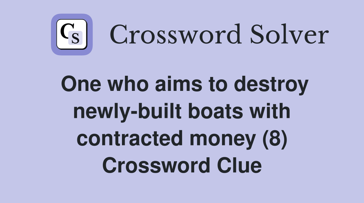One who aims to destroy newly-built boats with contracted money (8) Crossword Clue