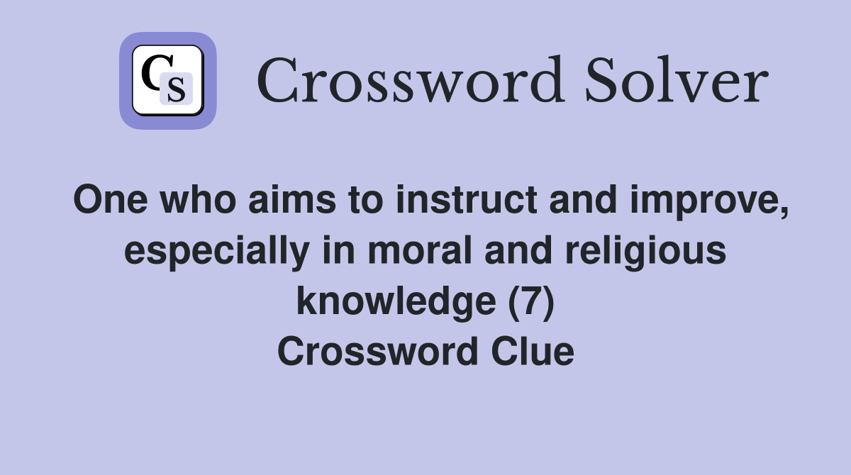 One who aims to instruct and improve, especially in moral and religious knowledge (7) Crossword Clue