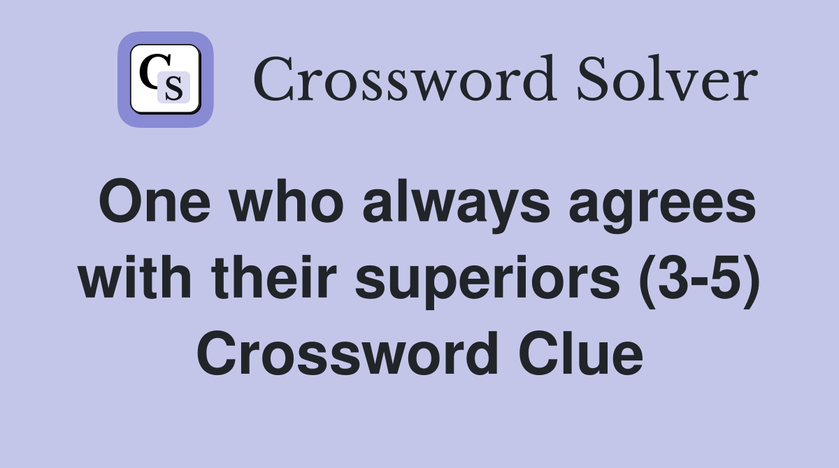 One who always agrees with their superiors (3-5) Crossword Clue