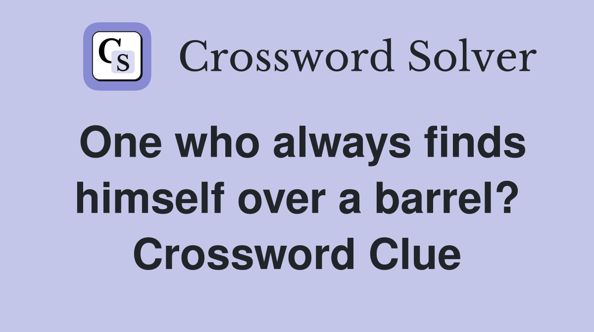 One who always finds himself over a barrel? Crossword Clue