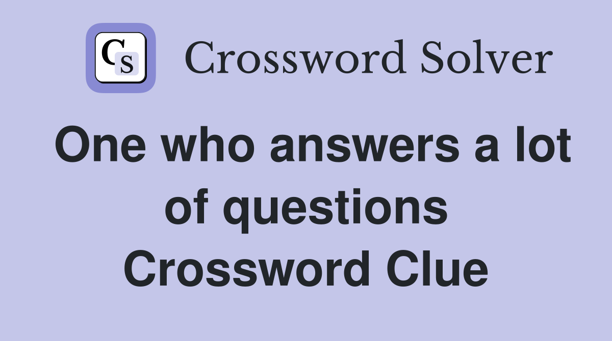 One who answers a lot of questions Crossword Clue