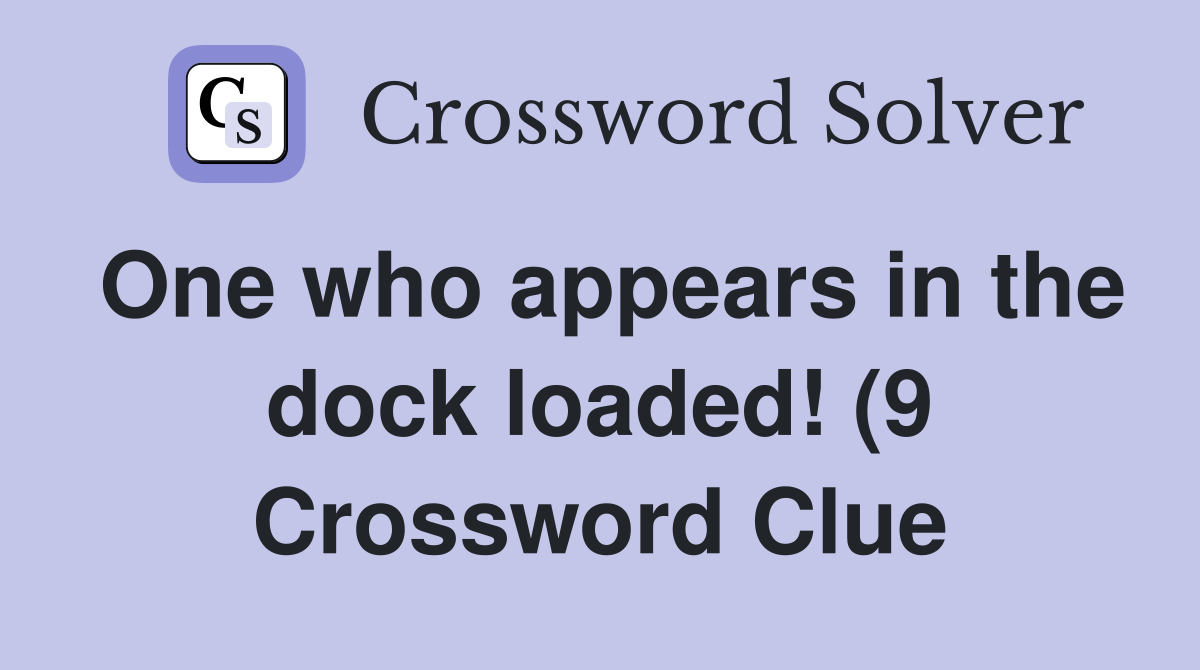 One who appears in the dock loaded (9) Crossword Clue Answers One who appears in the dock loaded (9) Crossword Clue Answers