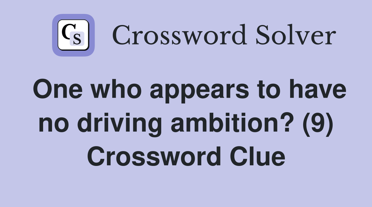 One who appears to have no driving ambition? (9) Crossword Clue