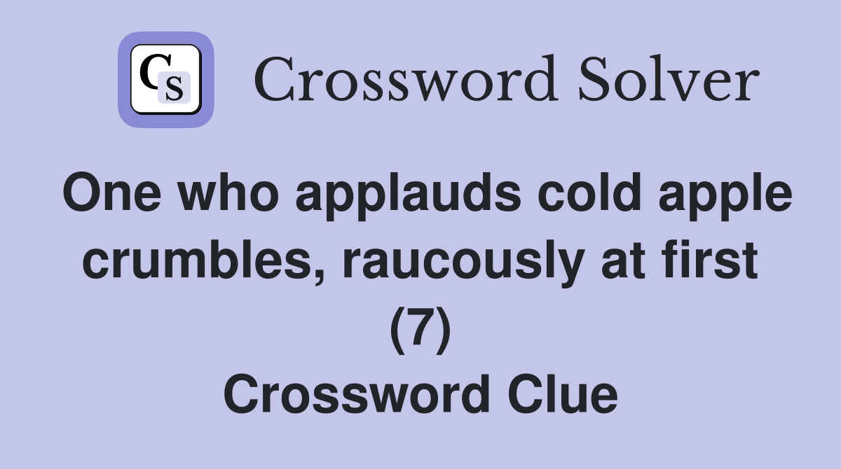 One who applauds cold apple crumbles, raucously at first (7) Crossword Clue