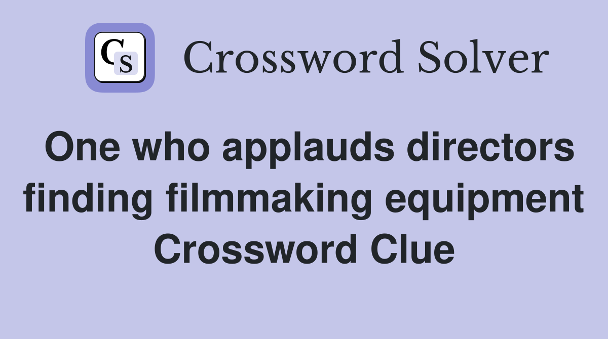 One who applauds directors finding filmmaking equipment Crossword Clue