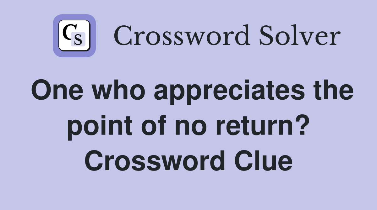 One who appreciates the point of no return? Crossword Clue
