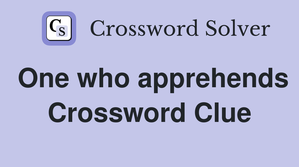 One who apprehends Crossword Clue
