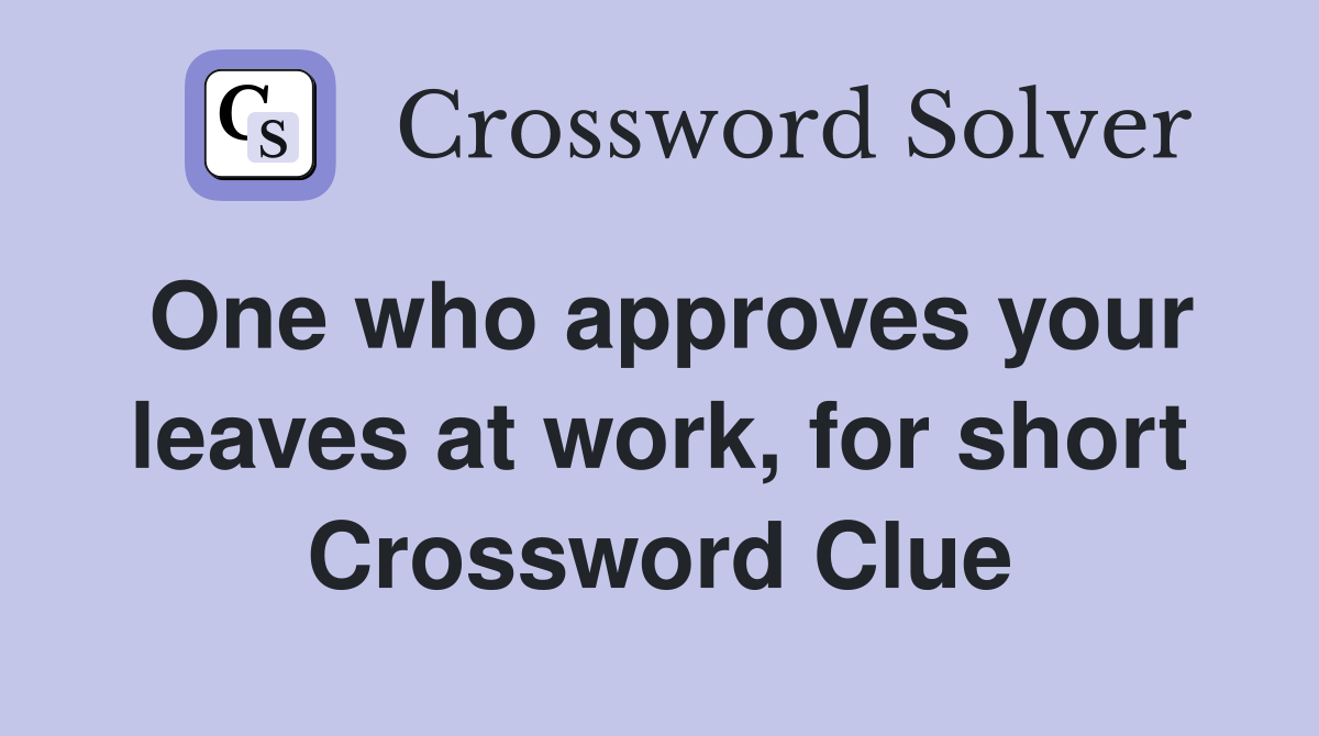 One who approves your leaves at work, for short Crossword Clue