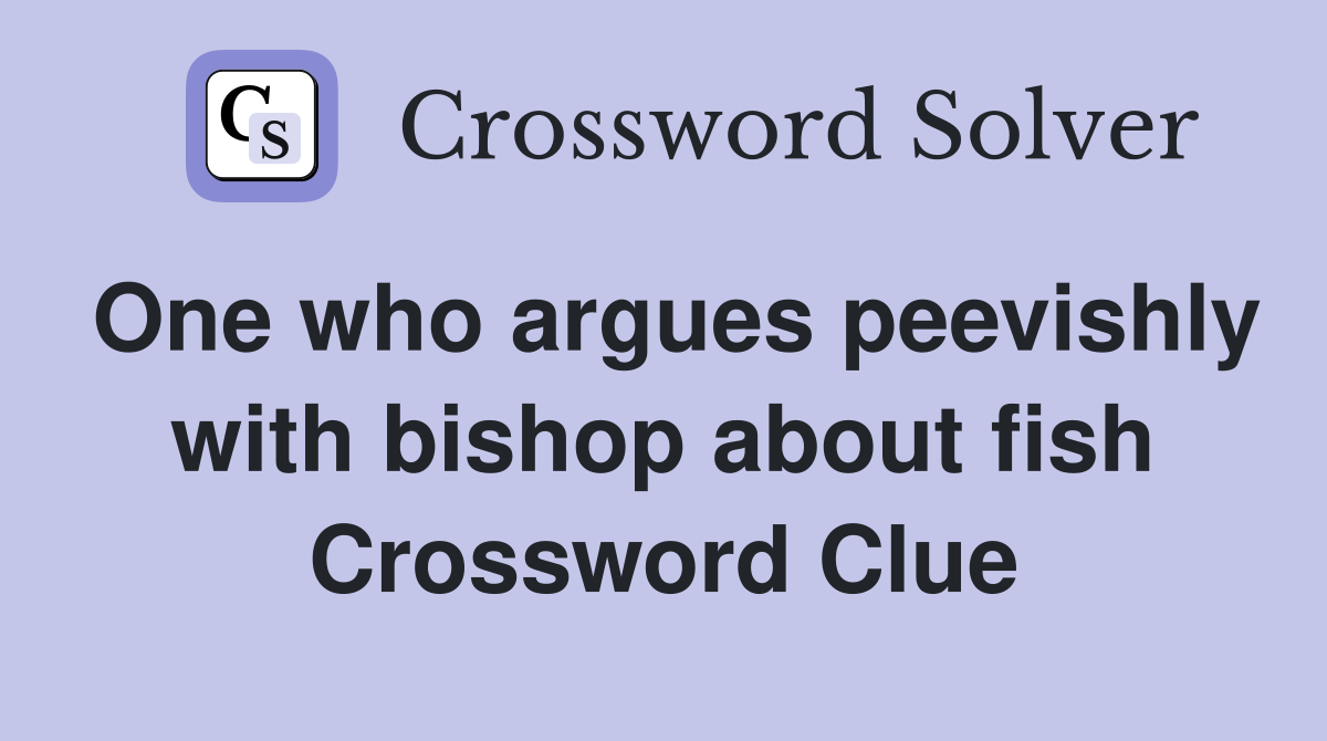 One who argues peevishly with bishop about fish Crossword Clue
