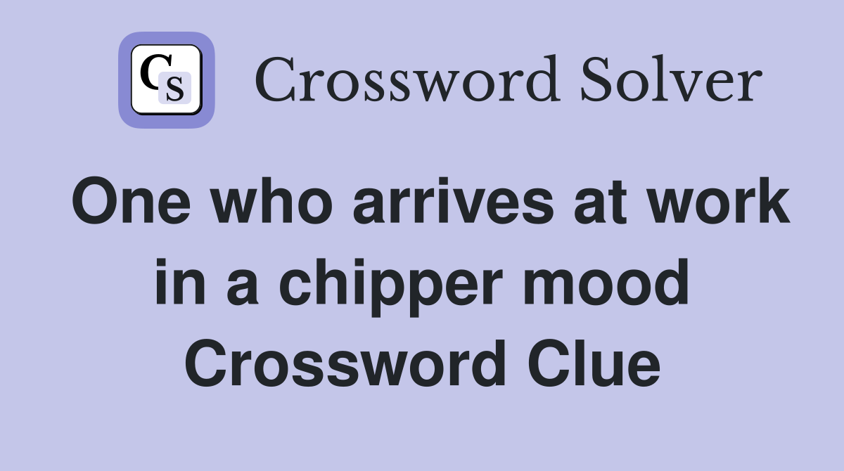 One who arrives at work in a chipper mood Crossword Clue