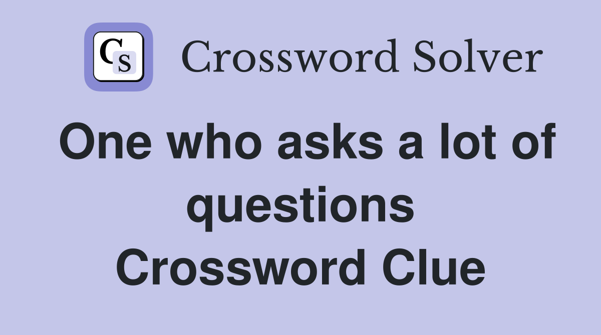 One who asks a lot of questions Crossword Clue