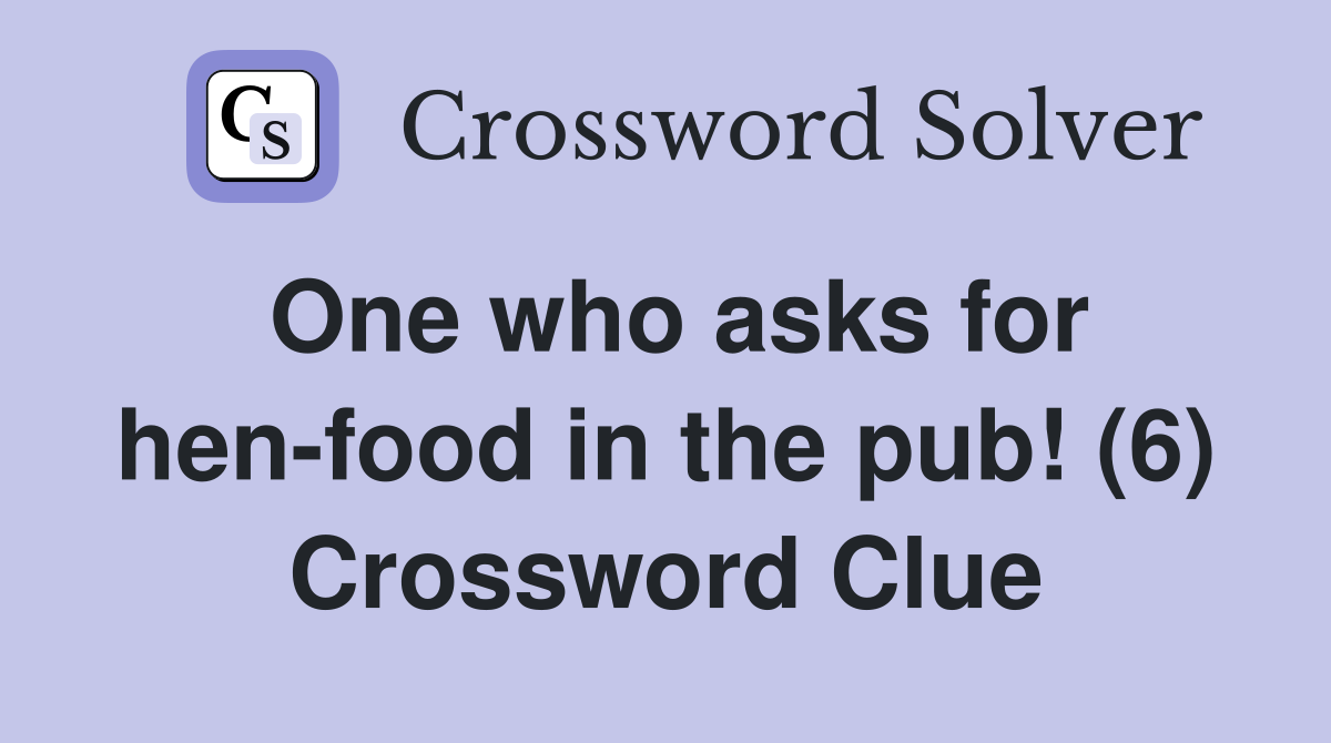 One who asks for hen-food in the pub! (6) Crossword Clue