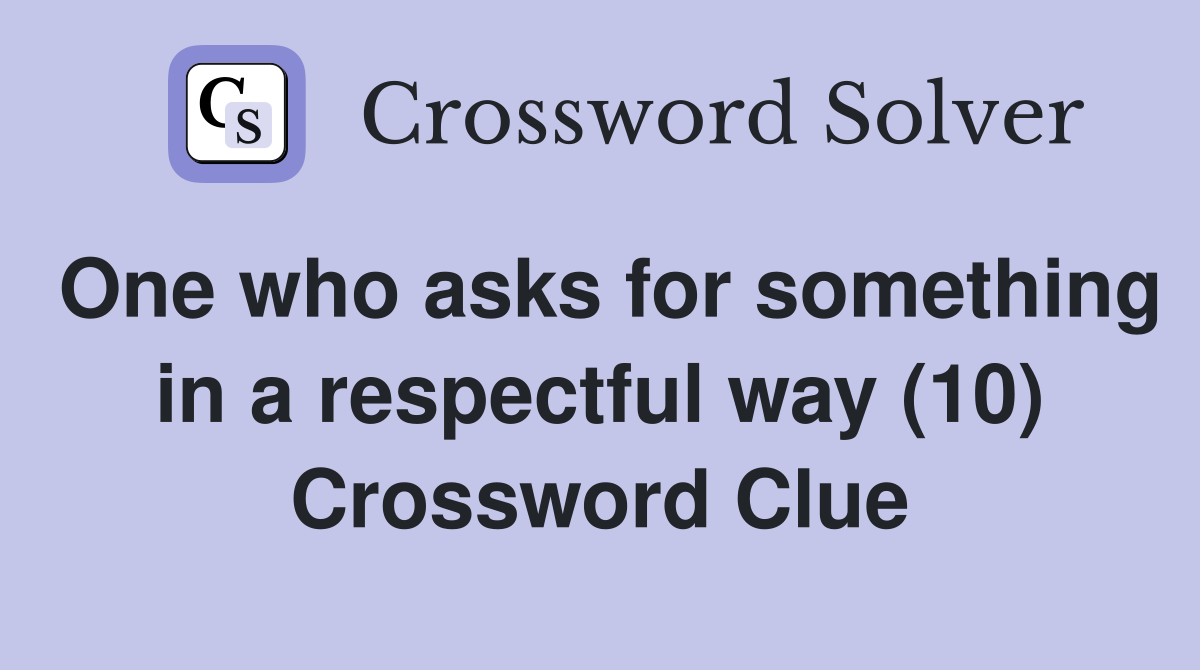 One who asks for something in a respectful way (10) Crossword Clue