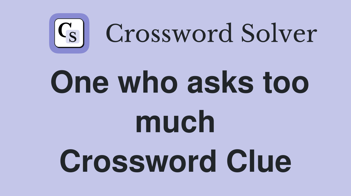 One who asks too much Crossword Clue