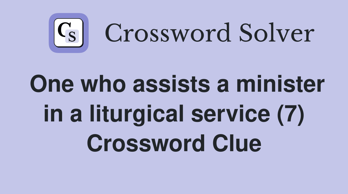 One who assists a minister in a liturgical service (7) Crossword Clue