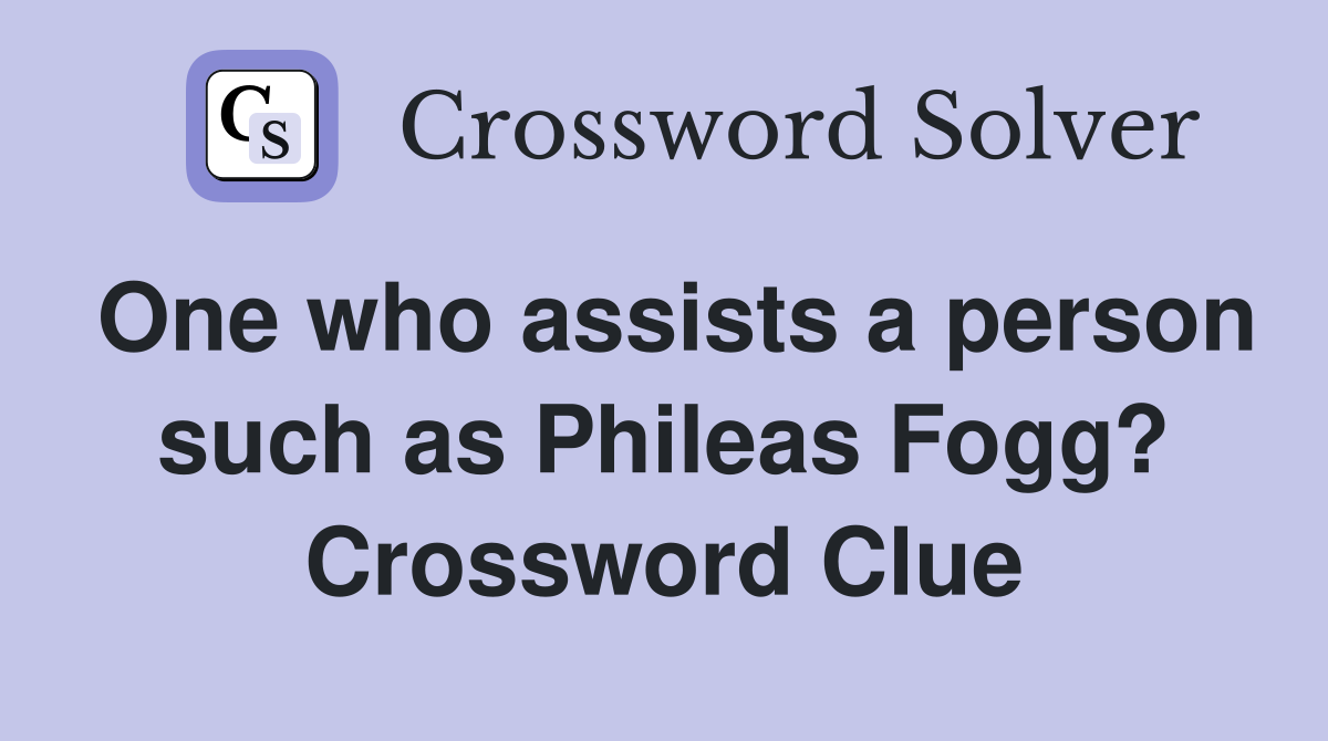 One who assists a person such as Phileas Fogg? Crossword Clue