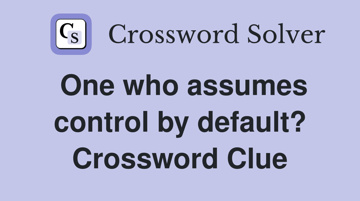 One who assumes control by default? Crossword Clue