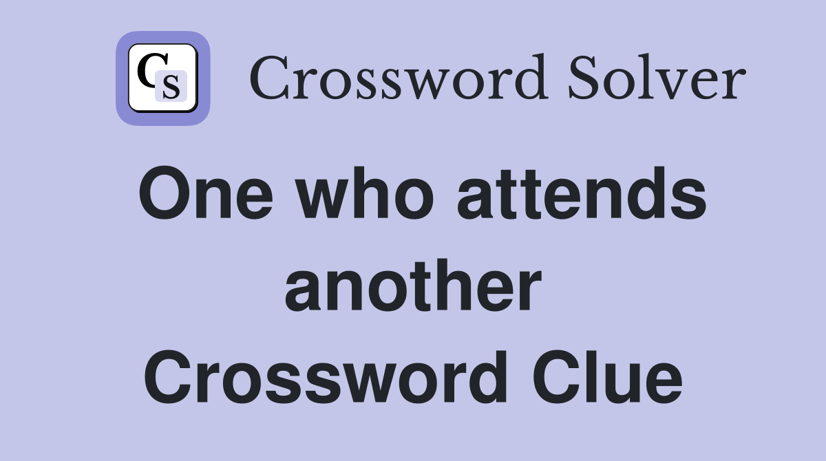 One who attends another Crossword Clue