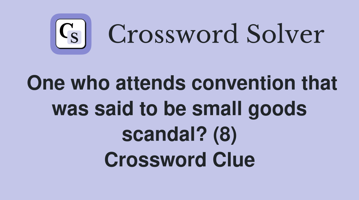 One who attends convention that was said to be small goods scandal? (8) Crossword Clue