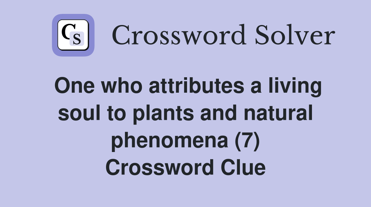 One who attributes a living soul to plants and natural phenomena (7) Crossword Clue