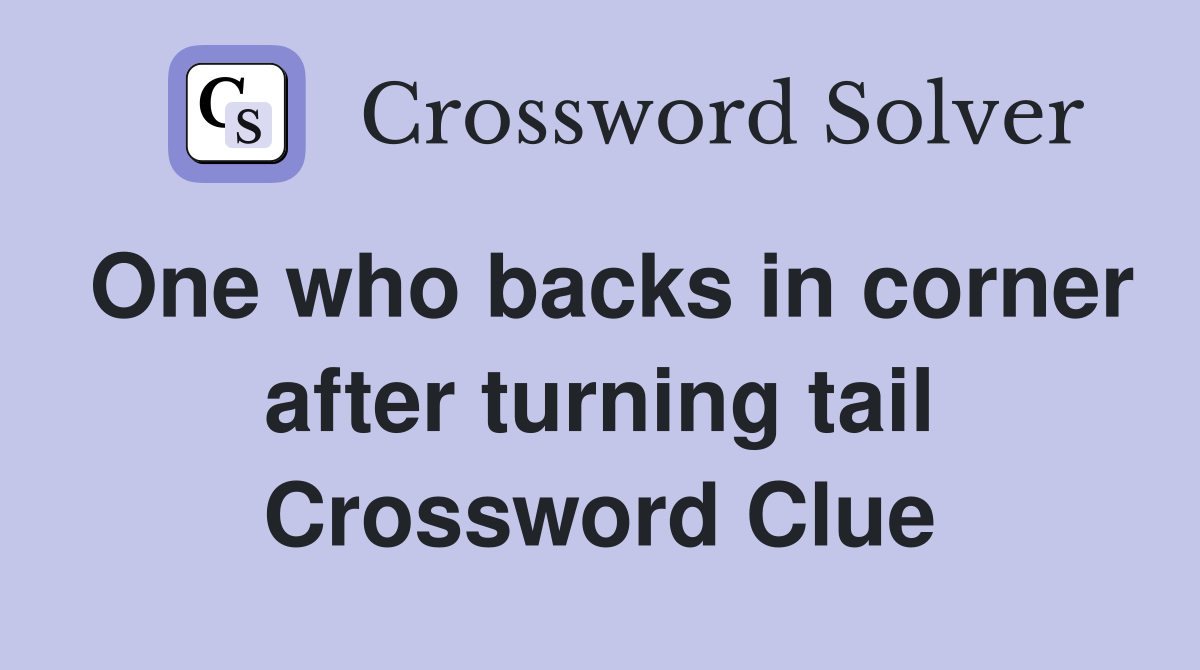 One who backs in corner after turning tail Crossword Clue