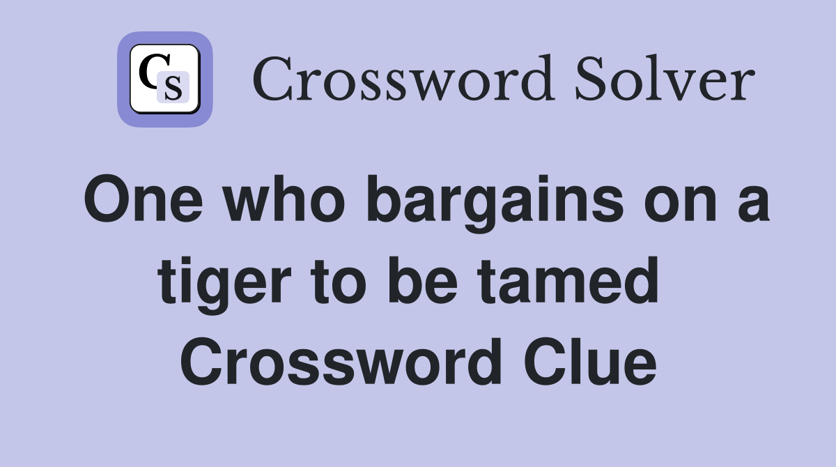 One who bargains on a tiger to be tamed  Crossword Clue