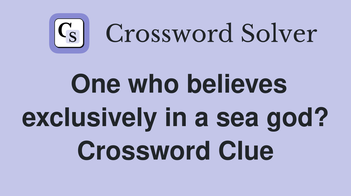 One who believes exclusively in a sea god? Crossword Clue