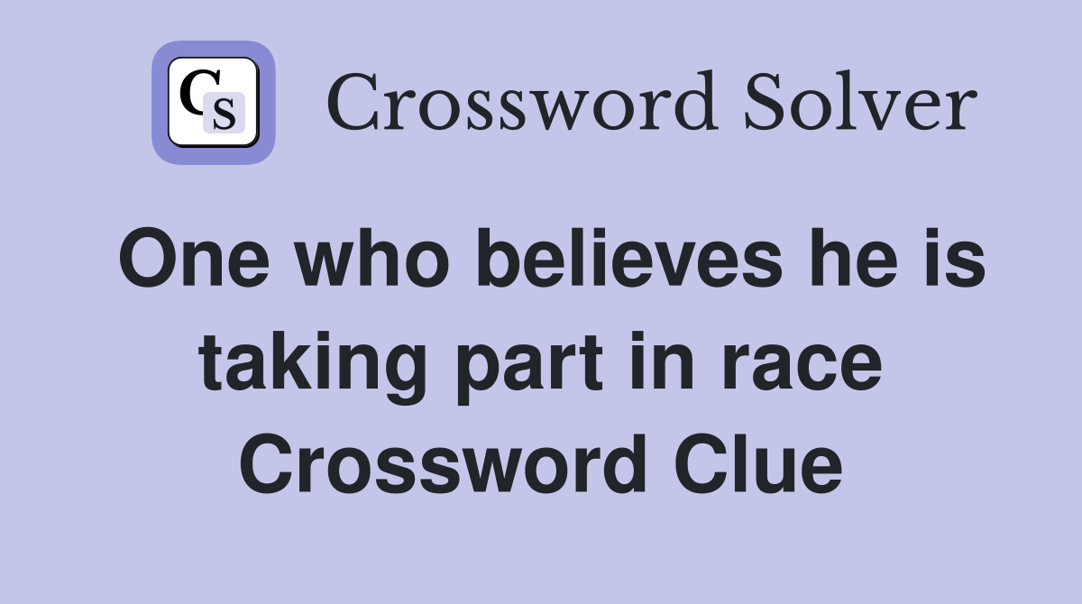 One who believes he is taking part in race Crossword Clue