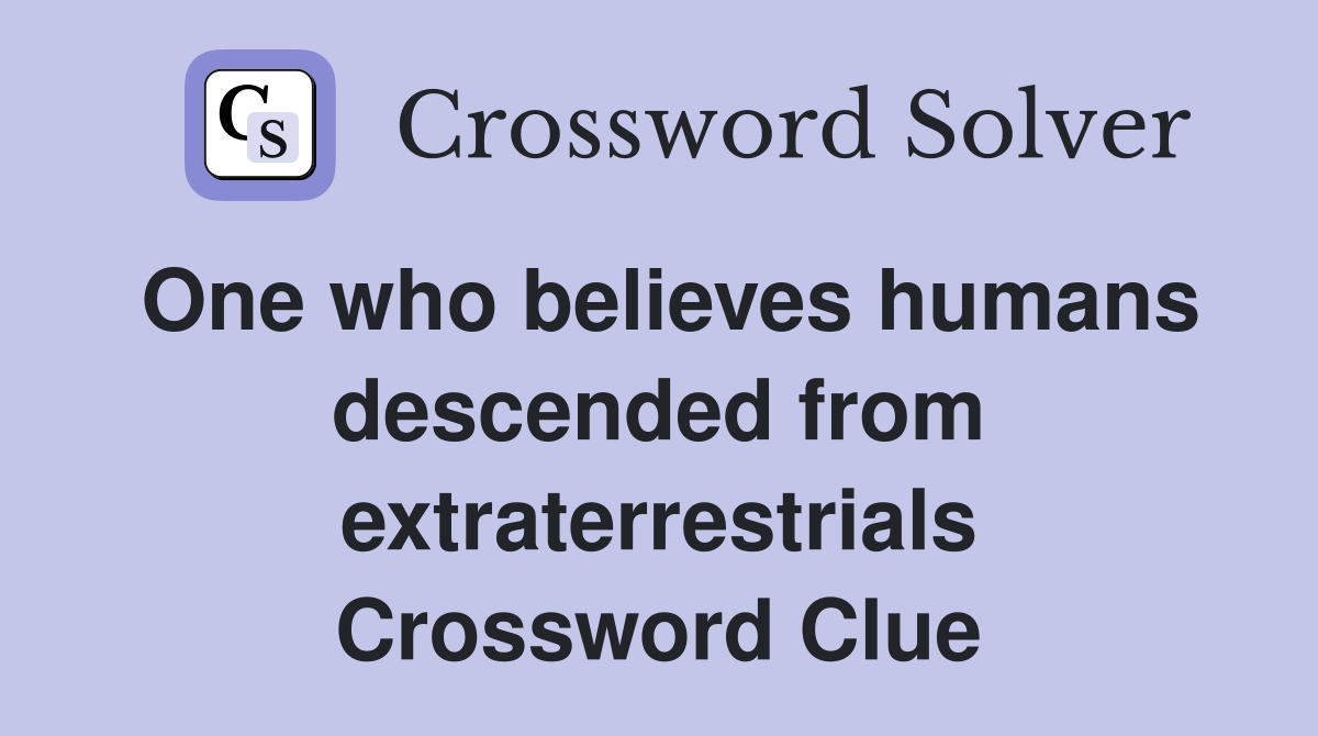 One who believes humans descended from extraterrestrials Crossword Clue