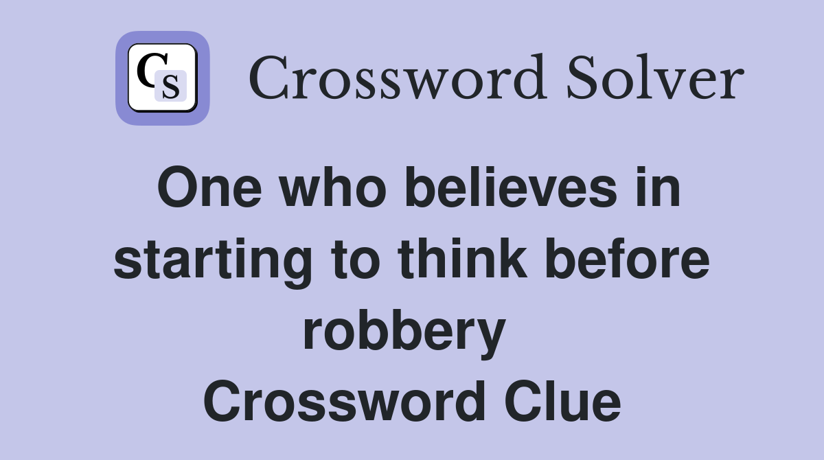 One who believes in starting to think before robbery  Crossword Clue