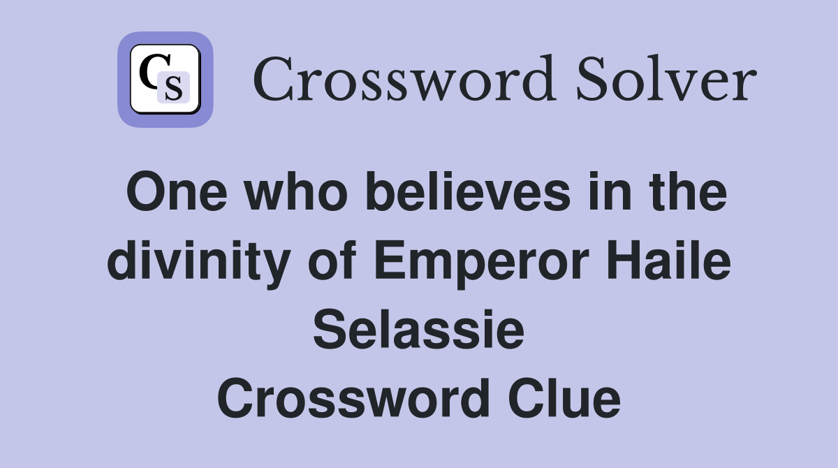 One who believes in the divinity of Emperor Haile Selassie Crossword Clue
