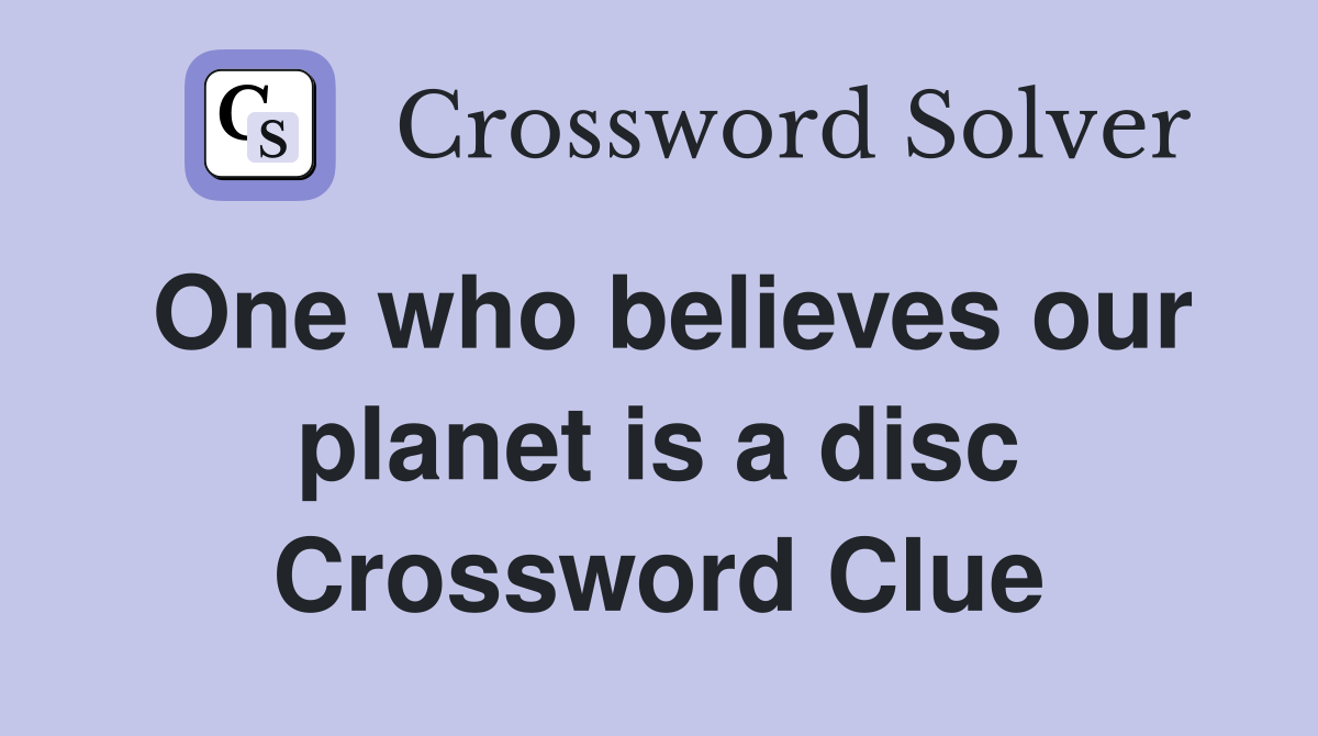 One who believes our planet is a disc Crossword Clue