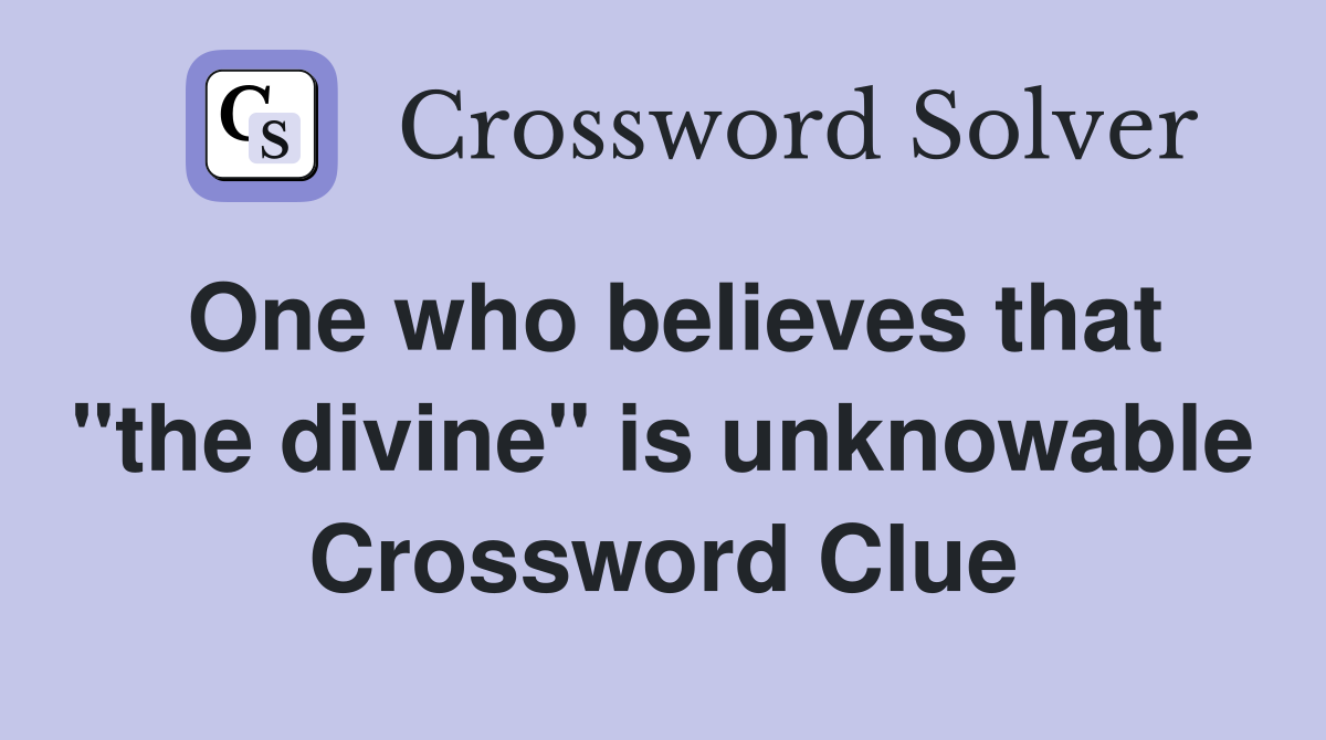 One who believes that "the divine" is unknowable Crossword Clue