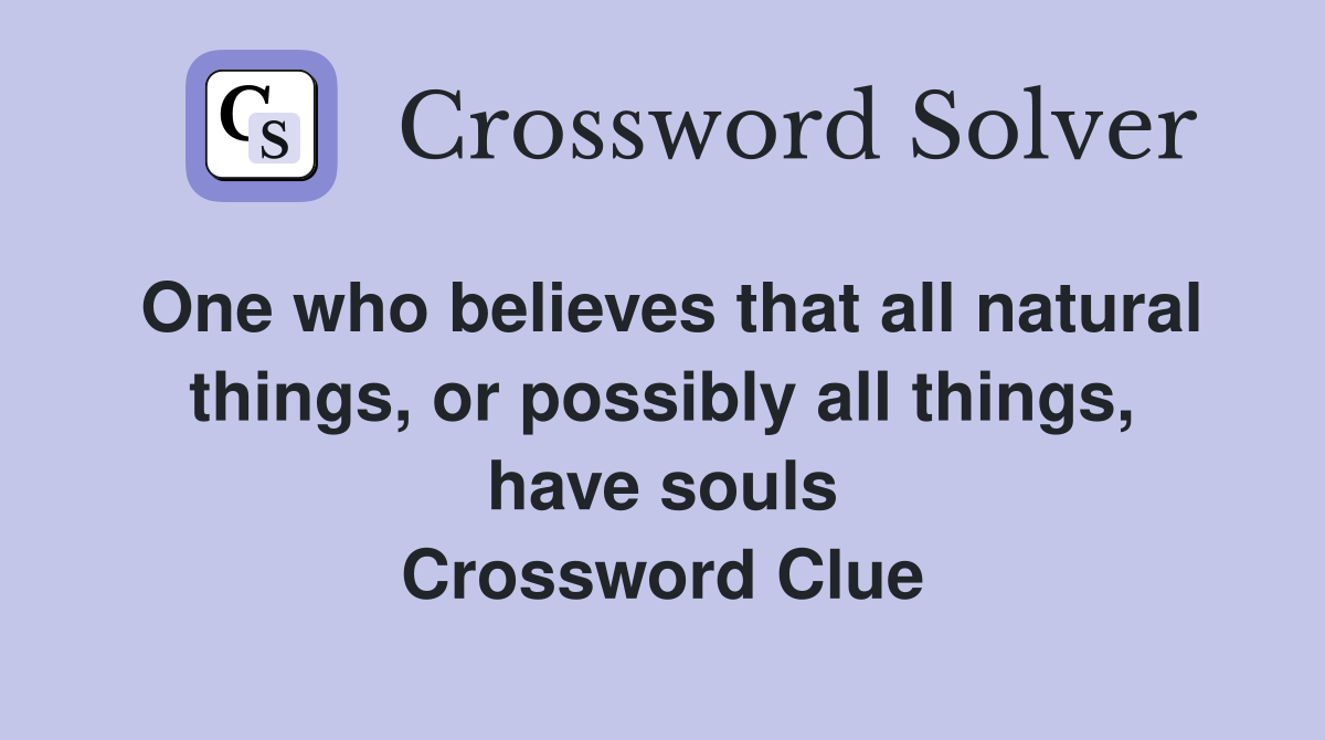 One who believes that all natural things, or possibly all things, have souls Crossword Clue