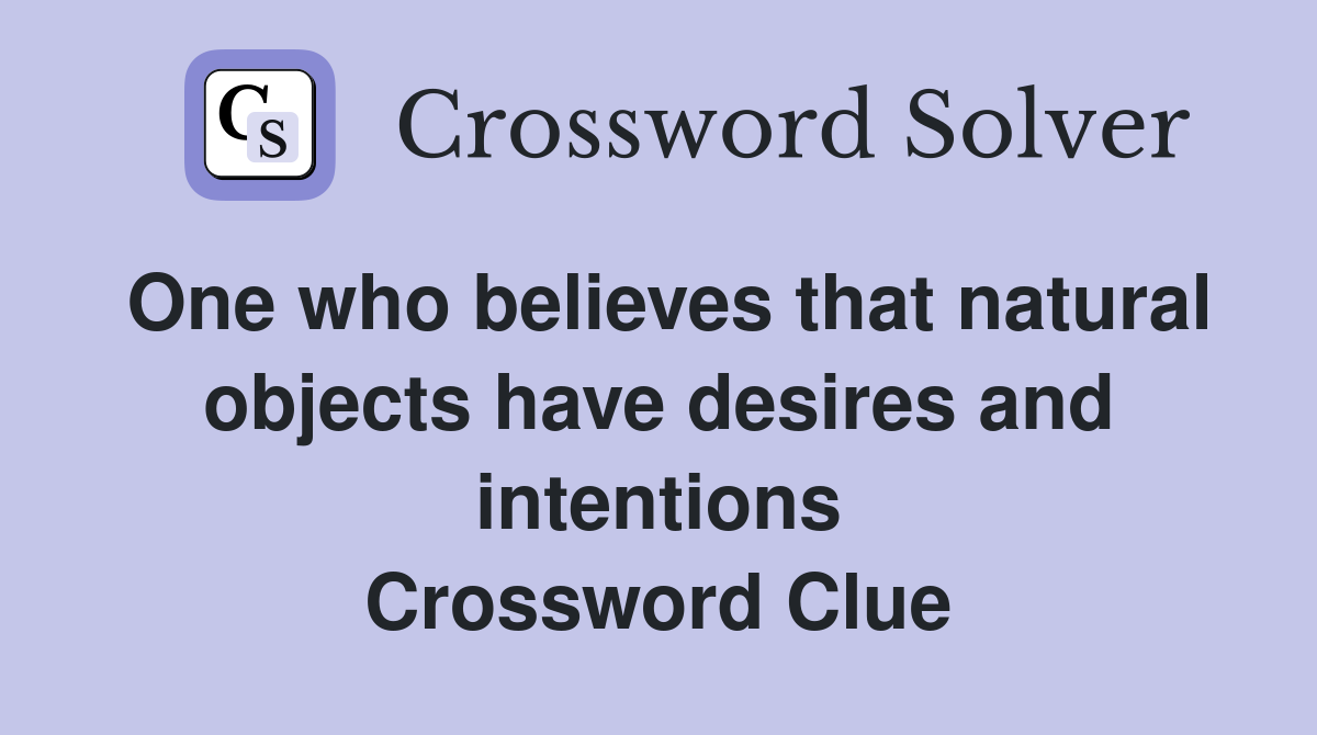 One who believes that natural objects have desires and intentions Crossword Clue