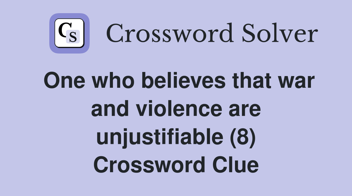 One who believes that war and violence are unjustifiable (8) Crossword Clue