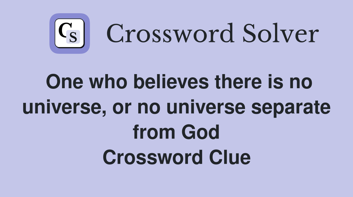 One who believes there is no universe, or no universe separate from God Crossword Clue
