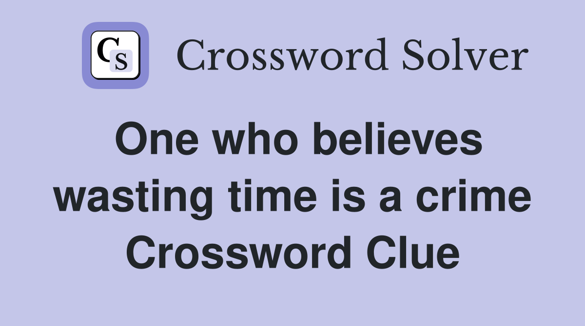 One who believes wasting time is a crime Crossword Clue
