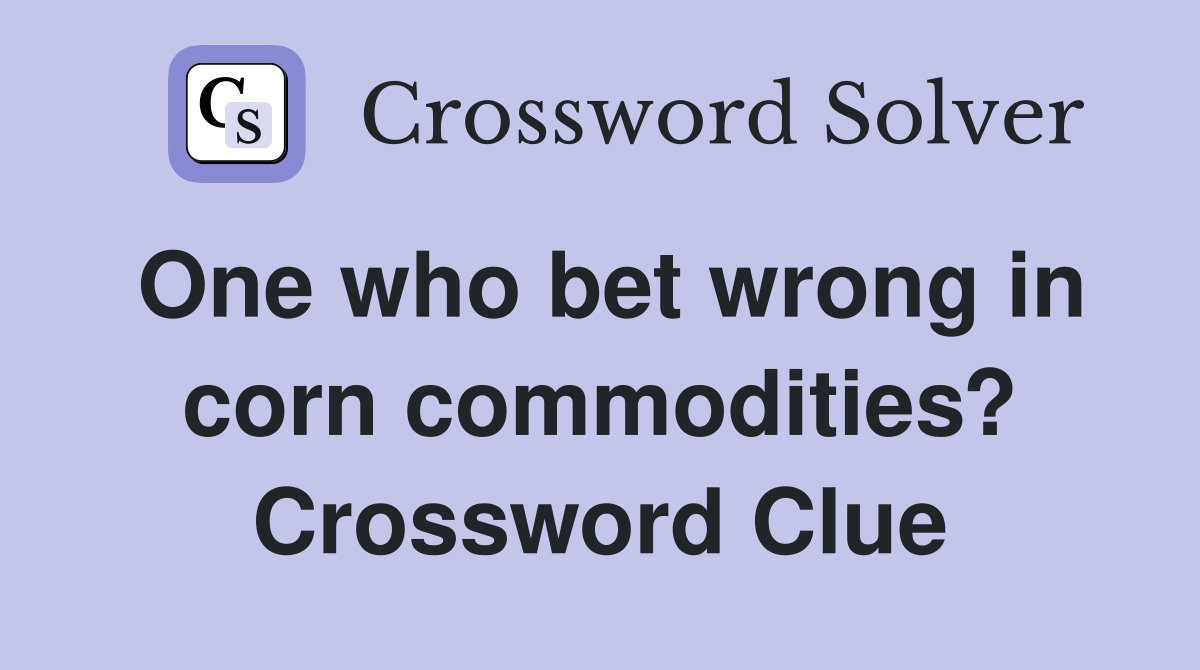 One who bet wrong in corn commodities? Crossword Clue
