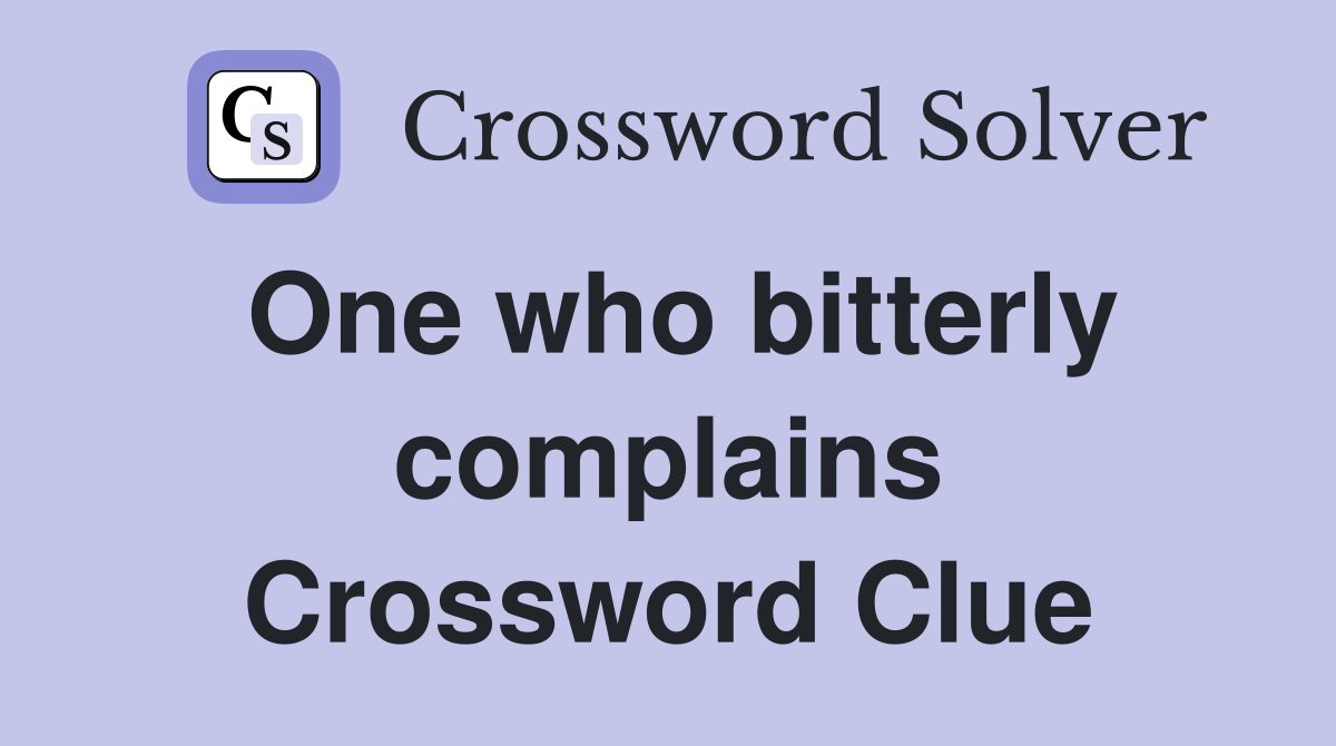 One who bitterly complains Crossword Clue