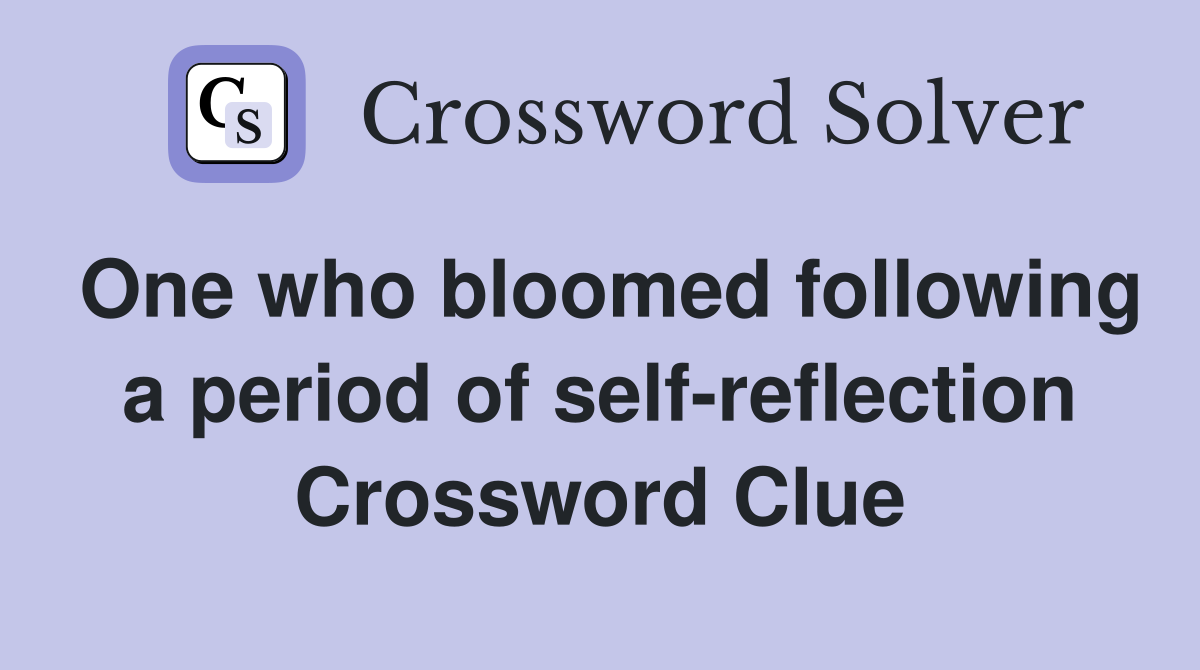 One who bloomed following a period of self-reflection Crossword Clue