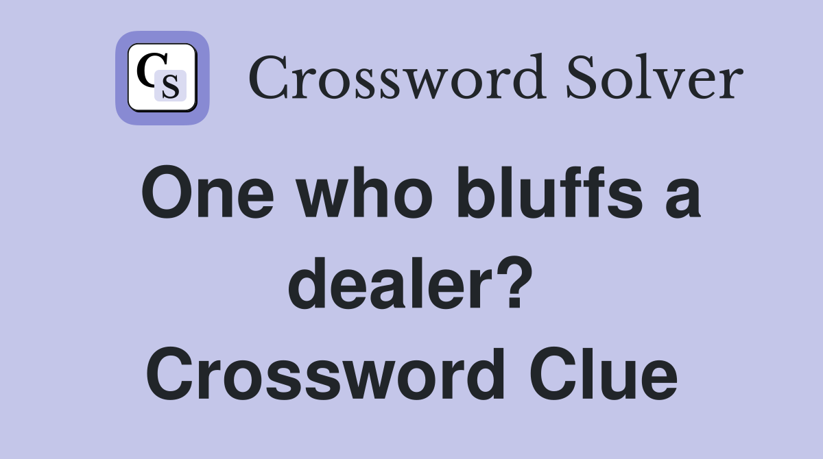 One who bluffs a dealer? Crossword Clue