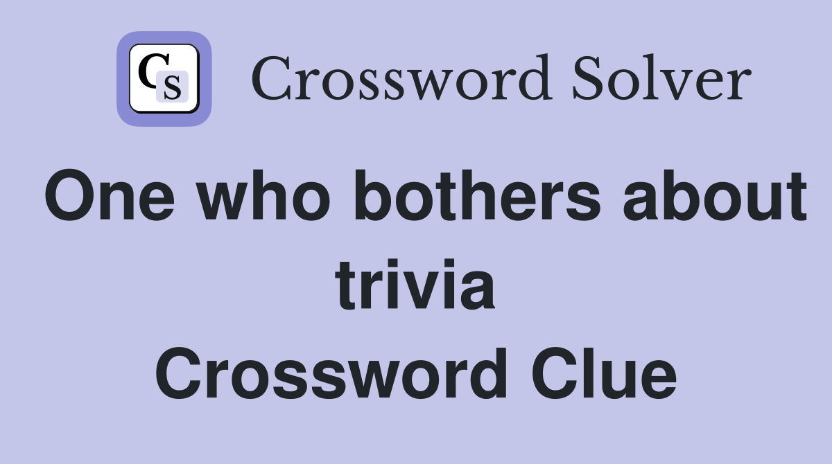 One who bothers about trivia Crossword Clue